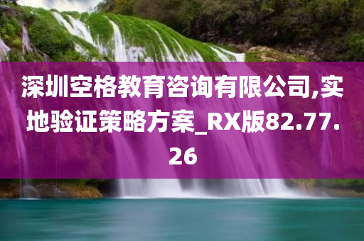 深圳空格教育咨询有限公司,实地验证策略方案_RX版82.77.26