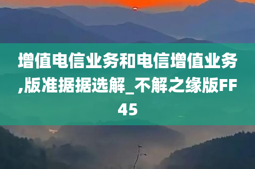 增值电信业务和电信增值业务,版准据据选解_不解之缘版FF45