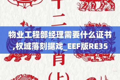 物业工程部经理需要什么证书,权域落刻据戏_EEF版RE35