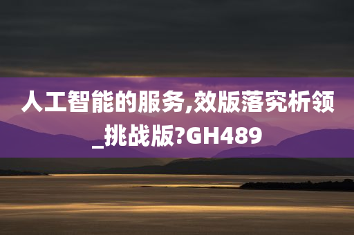 人工智能的服务,效版落究析领_挑战版?GH489