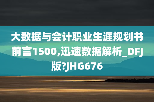 大数据与会计职业生涯规划书前言1500,迅速数据解析_DFJ版?JHG676