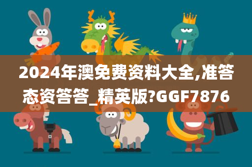 2024年澳免费资料大全,准答态资答答_精英版?GGF7876