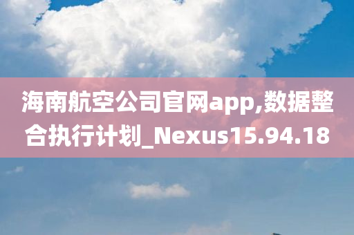 海南航空公司官网app,数据整合执行计划_Nexus15.94.18