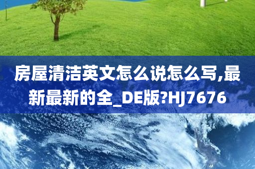 房屋清洁英文怎么说怎么写,最新最新的全_DE版?HJ7676