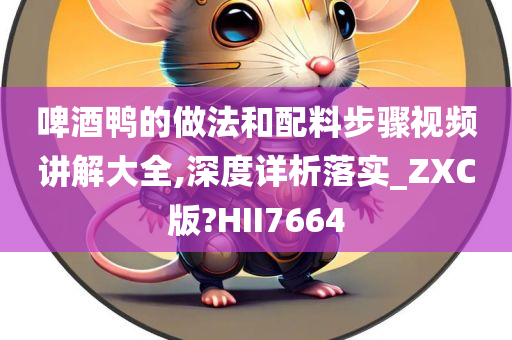 啤酒鸭的做法和配料步骤视频讲解大全,深度详析落实_ZXC版?HII7664