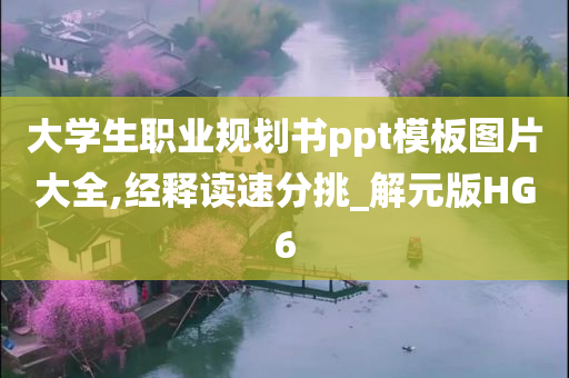 大学生职业规划书ppt模板图片大全,经释读速分挑_解元版HG6