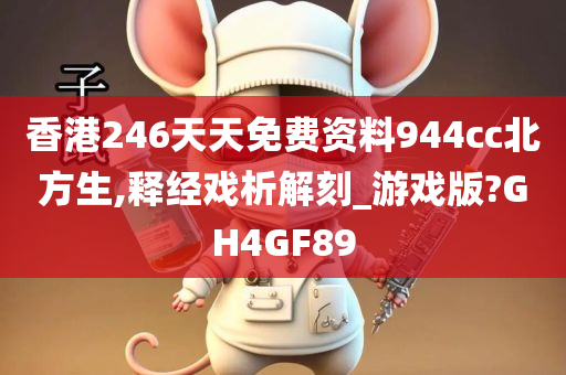 香港246天天免费资料944cc北方生,释经戏析解刻_游戏版?GH4GF89