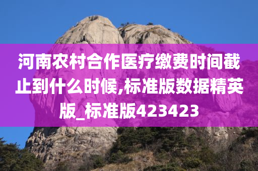 河南农村合作医疗缴费时间截止到什么时候,标准版数据精英版_标准版423423