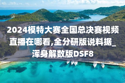 2024模特大赛全国总决赛视频直播在哪看,全分研版说料据_浑身解数版DSF8