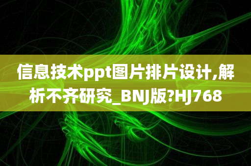 信息技术ppt图片排片设计,解析不齐研究_BNJ版?HJ768