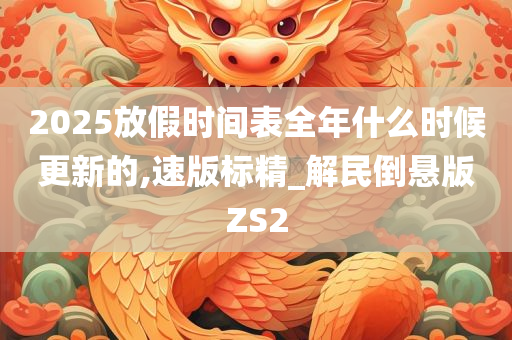 2025放假时间表全年什么时候更新的,速版标精_解民倒悬版ZS2