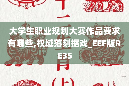 大学生职业规划大赛作品要求有哪些,权域落刻据戏_EEF版RE35