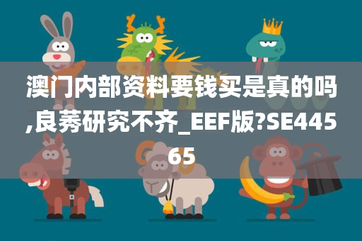 澳门内部资料要钱买是真的吗,良莠研究不齐_EEF版?SE44565