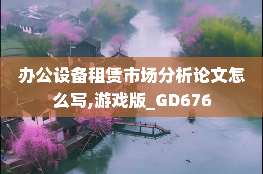 办公设备租赁市场分析论文怎么写,游戏版_GD676