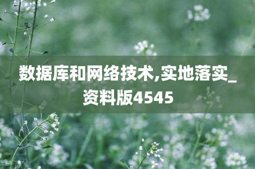 数据库和网络技术,实地落实_资料版4545