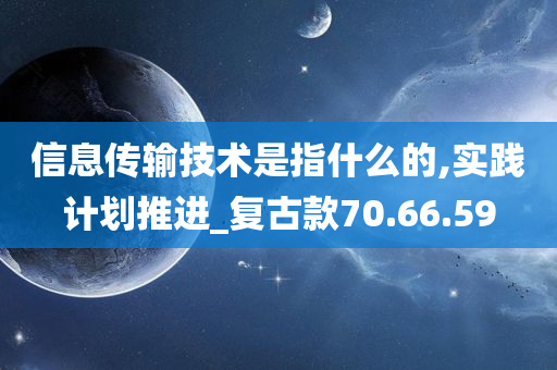 信息传输技术是指什么的,实践计划推进_复古款70.66.59