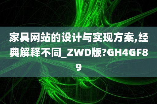 家具网站的设计与实现方案,经典解释不同_ZWD版?GH4GF89