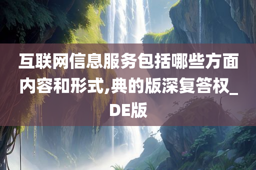 互联网信息服务包括哪些方面内容和形式,典的版深复答权_DE版