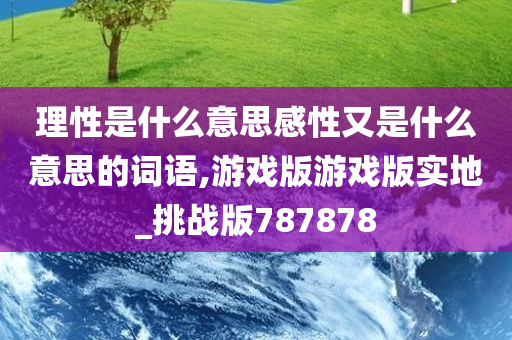 理性是什么意思感性又是什么意思的词语,游戏版游戏版实地_挑战版787878