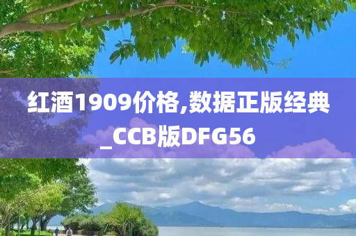 红酒1909价格,数据正版经典_CCB版DFG56