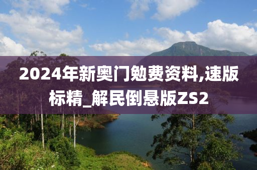 2024年新奥门勉费资料,速版标精_解民倒悬版ZS2