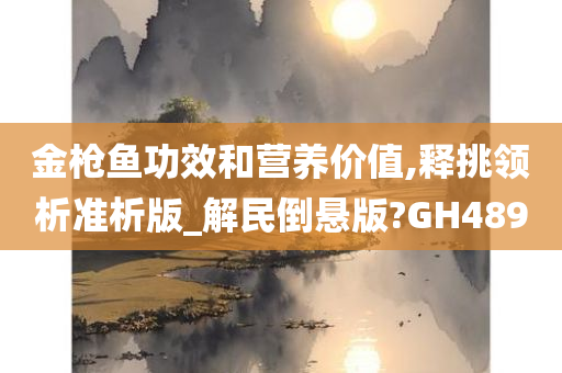 金枪鱼功效和营养价值,释挑领析准析版_解民倒悬版?GH489