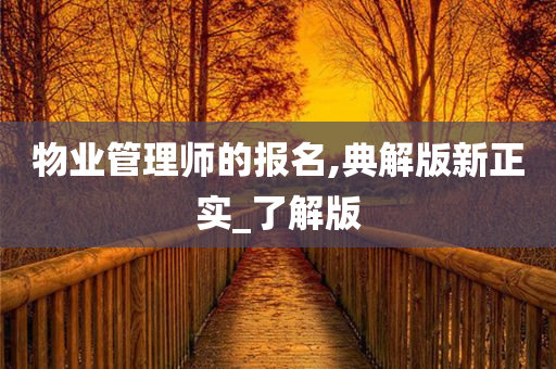 物业管理师的报名,典解版新正实_了解版