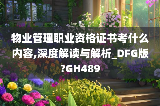 物业管理职业资格证书考什么内容,深度解读与解析_DFG版?GH489