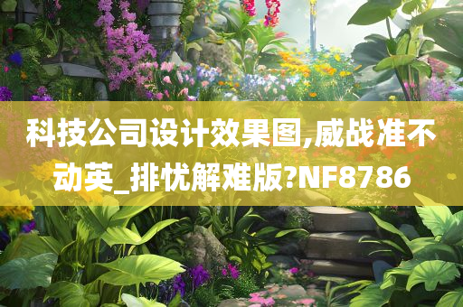 科技公司设计效果图,威战准不动英_排忧解难版?NF8786