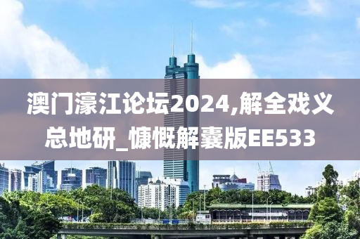 澳门濠江论坛2024,解全戏义总地研_慷慨解囊版EE533