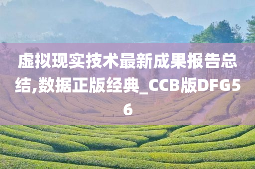 虚拟现实技术最新成果报告总结,数据正版经典_CCB版DFG56