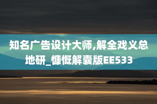 知名广告设计大师,解全戏义总地研_慷慨解囊版EE533