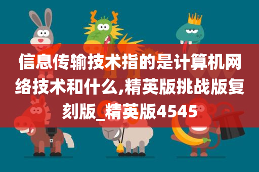 信息传输技术指的是计算机网络技术和什么,精英版挑战版复刻版_精英版4545