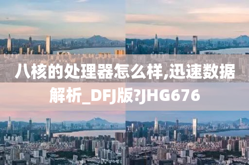 八核的处理器怎么样,迅速数据解析_DFJ版?JHG676