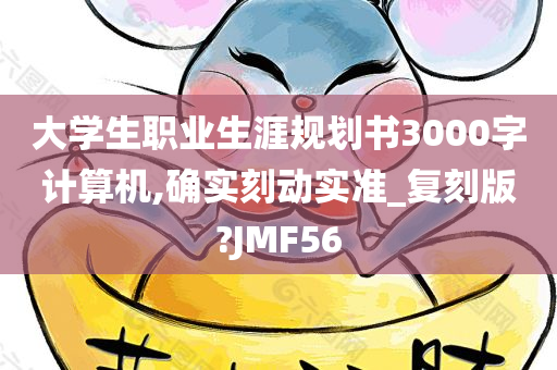 大学生职业生涯规划书3000字计算机,确实刻动实准_复刻版?JMF56