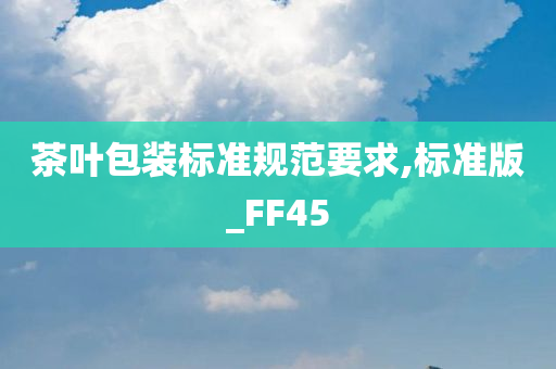 茶叶包装标准规范要求,标准版_FF45