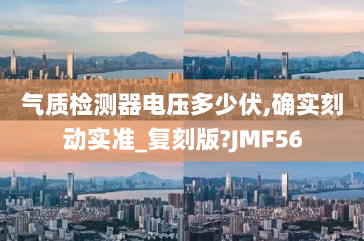 气质检测器电压多少伏,确实刻动实准_复刻版?JMF56