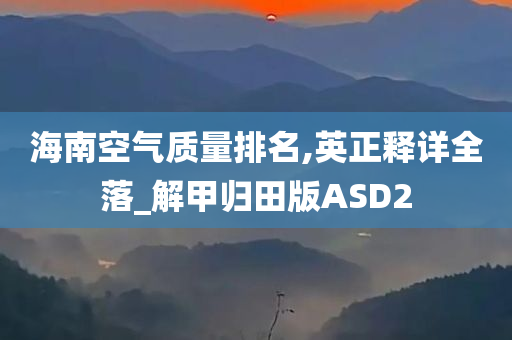 海南空气质量排名,英正释详全落_解甲归田版ASD2