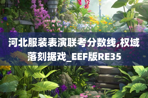 河北服装表演联考分数线,权域落刻据戏_EEF版RE35