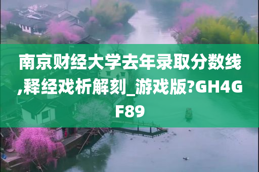 南京财经大学去年录取分数线,释经戏析解刻_游戏版?GH4GF89