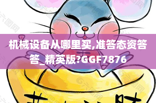 机械设备从哪里买,准答态资答答_精英版?GGF7876