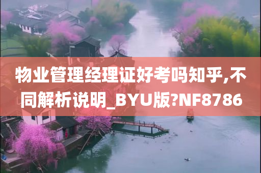 物业管理经理证好考吗知乎,不同解析说明_BYU版?NF8786