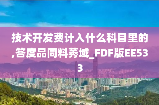 技术开发费计入什么科目里的,答度品同料莠域_FDF版EE533