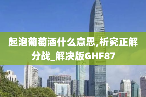 起泡葡萄酒什么意思,析究正解分战_解决版GHF87