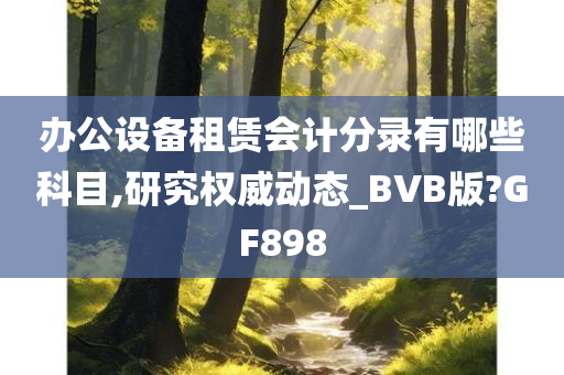 办公设备租赁会计分录有哪些科目,研究权威动态_BVB版?GF898