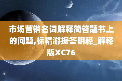 市场营销名词解释简答题书上的问题,标精游据答明释_解释版XC76