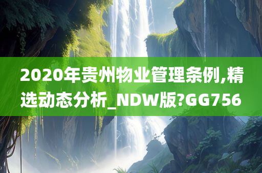 2020年贵州物业管理条例,精选动态分析_NDW版?GG756