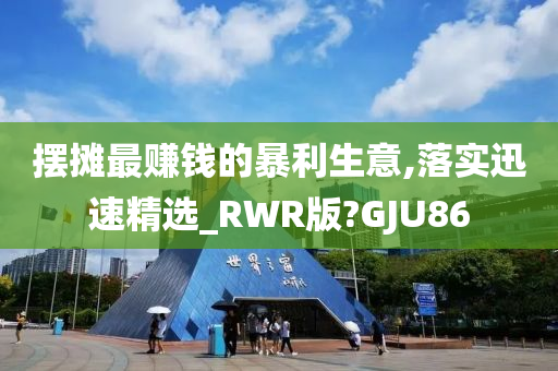 摆摊最赚钱的暴利生意,落实迅速精选_RWR版?GJU86