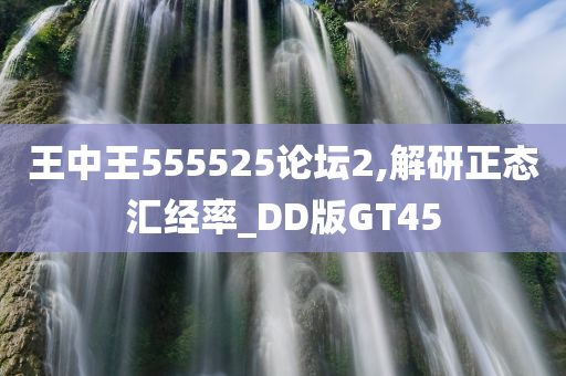 王中王555525论坛2,解研正态汇经率_DD版GT45