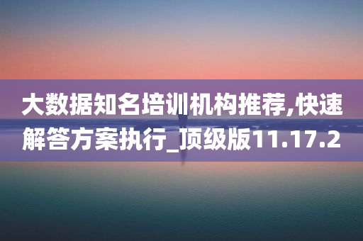 大数据知名培训机构推荐,快速解答方案执行_顶级版11.17.20